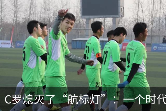 C罗熄灭了“航标灯”：一个时代结束了，但下一个时代还远未到来